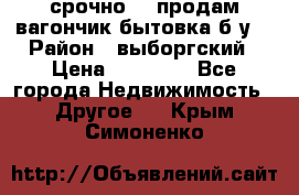 срочно!!! продам вагончик-бытовка б/у. › Район ­ выборгский › Цена ­ 60 000 - Все города Недвижимость » Другое   . Крым,Симоненко